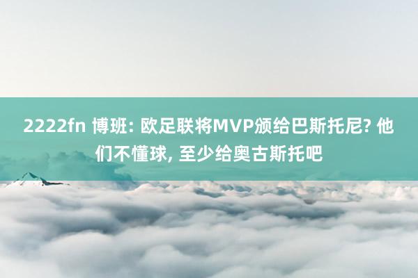 2222fn 博班: 欧足联将MVP颁给巴斯托尼? 他们不懂球, 至少给奥古斯托吧